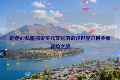 奇迹MU私服探索多元文化的奇妙世界开启全新冒险之旅