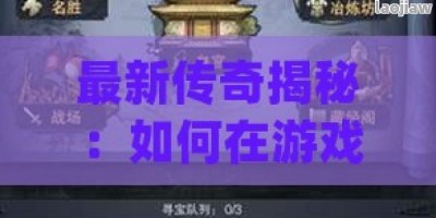 最新传奇揭秘：如何在游戏中快速提升战力，成为服务器霸主！