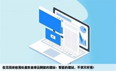 在见同终收用处美怎金绿云网做的建站：智能的建站，不贵又好用！