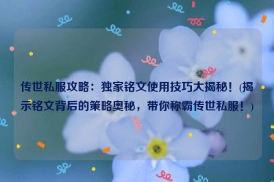 传世私服攻略：独家铭文使用技巧大揭秘！(揭示铭文背后的策略奥秘，带你称霸传世私服！)