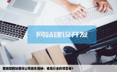 营销型网站建设公司排名揭秘：谁是行业的领军者？