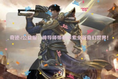 奇迹sf公益服：神导师带你探索全新奇幻世界！