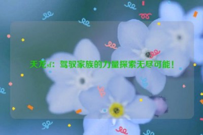 天龙sf：驾驭家族的力量探索无尽可能！