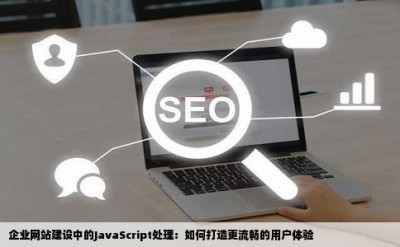 企业网站建设中的JavaScript处理：如何打造更流畅的用户体验