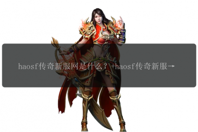 haosf传奇新服网是什么？+haosf传奇新服网有什么特色？+haosf传奇新服网值得一试吗？