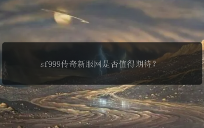 sf999传奇新服网是否值得期待？