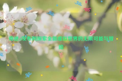 奇迹sf发布网探索全新虚拟世界的无限可能与冒险