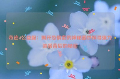 奇迹sf公益服：揭开恐惧套的神秘面纱探寻强力装备背后的秘密