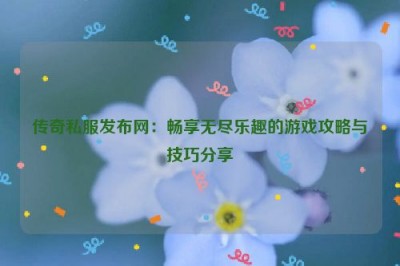 传奇私服发布网：畅享无尽乐趣的游戏攻略与技巧分享