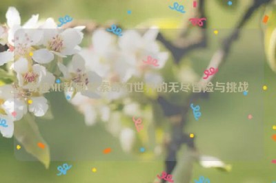 奇迹MU私服探索奇幻世界的无尽冒险与挑战