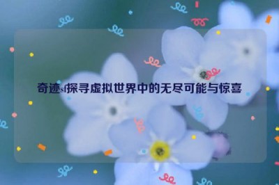 奇迹sf探寻虚拟世界中的无尽可能与惊喜