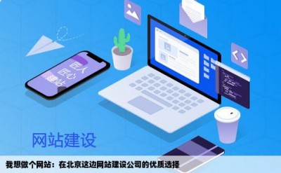 我想做个网站：在北京这边网站建设公司的优质选择