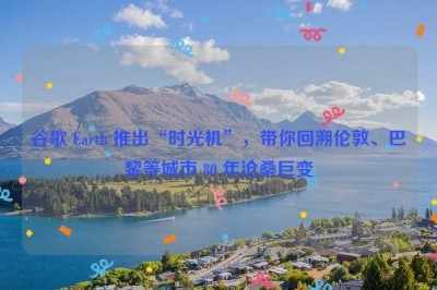 谷歌 Earth 推出“时光机”，带你回溯伦敦、巴黎等城市 80 年沧桑巨变