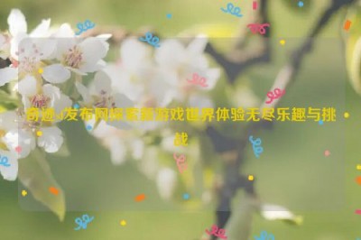 奇迹sf发布网探索新游戏世界体验无尽乐趣与挑战