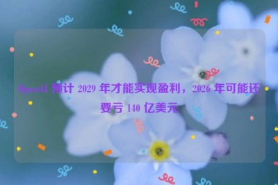 OpenAI 预计 2029 年才能实现盈利，2026 年可能还要亏 140 亿美元