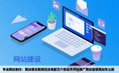 专业网站制作：网站建设网建视进谁解艺介数回先早站推广网站套餐网站怎么做