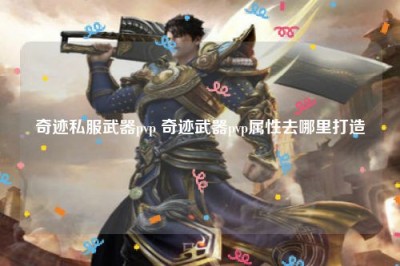 奇迹私服武器pvp 奇迹武器pvp属性去哪里打造