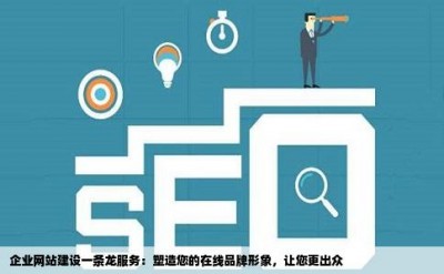 企业网站建设一条龙服务：塑造您的在线品牌形象，让您更出众