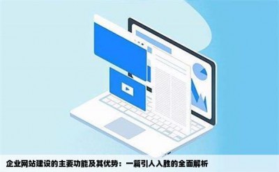 企业网站建设的主要功能及其优势：一篇引人入胜的全面解析