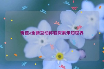 奇迹sf全新互动体验探索未知世界