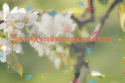 奇迹私服发布网探索无限可能的游戏新世界