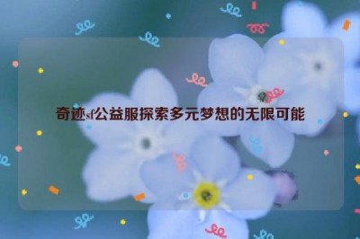 奇迹sf公益服探索多元梦想的无限可能