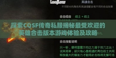 探索CQSF传奇私服揭秘最受欢迎的英雄合击版本游戏体验及攻略