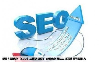 搜索引擎优化（SEO）与网站建设：如何优化网站以提高搜索引擎排名