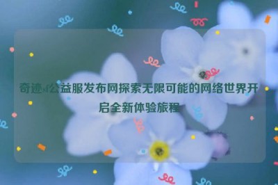 奇迹sf公益服发布网探索无限可能的网络世界开启全新体验旅程