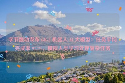 字节跳动发布 GR-2 机器人 AI 大模型：任务平均完成率 97.7%，模拟人类学习处理复杂任务