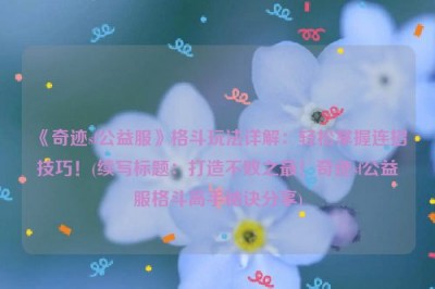 《奇迹sf公益服》格斗玩法详解：轻松掌握连招技巧！(续写标题：打造不败之最！奇迹sf公益服格斗高手秘诀分享)