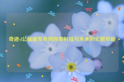 奇迹sf公益服发布网探索科技与未来的无限可能