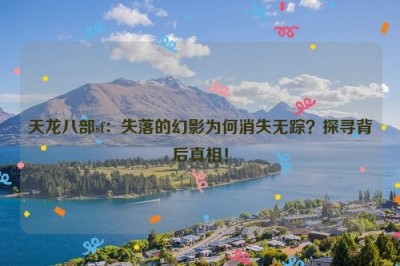 天龙八部sf：失落的幻影为何消失无踪？探寻背后真相！