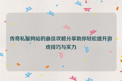 传奇私服网站的最佳攻略分享助你轻松提升游戏技巧与实力