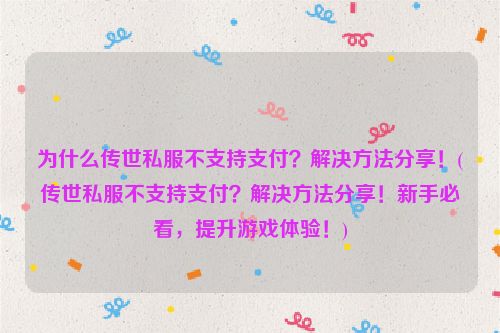 为什么传世私服不支持支付？解决方法分享！(传世私服不支持支付？解决方法分享！新手必看，提升游戏体验！)