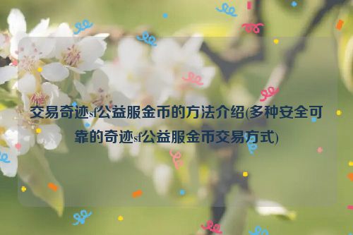 交易奇迹sf公益服金币的方法介绍(多种安全可靠的奇迹sf公益服金币交易方式)