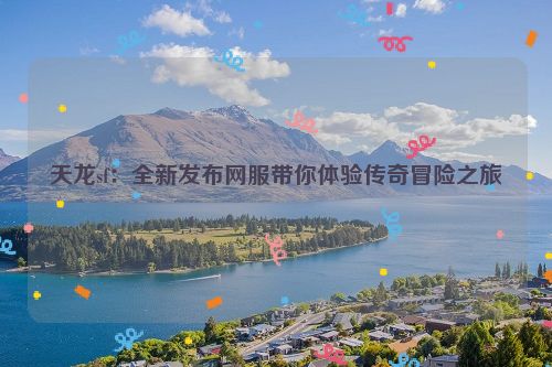 天龙sf：全新发布网服带你体验传奇冒险之旅