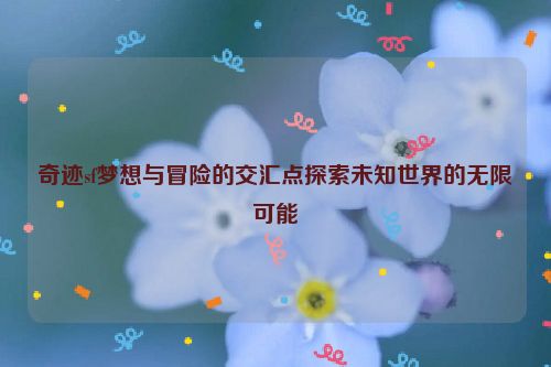 奇迹sf梦想与冒险的交汇点探索未知世界的无限可能