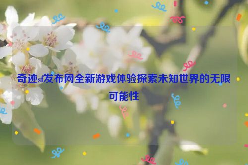 奇迹sf发布网全新游戏体验探索未知世界的无限可能性