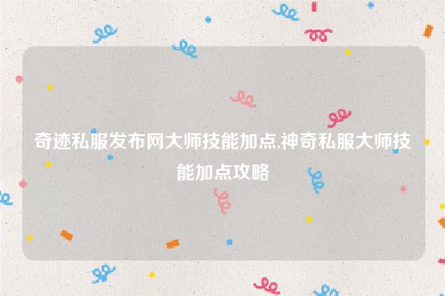 奇迹私服发布网大师技能加点,神奇私服大师技能加点攻略