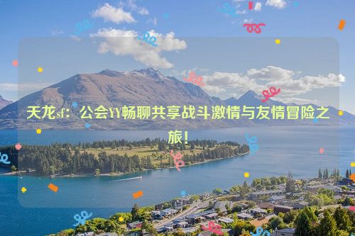 天龙sf：公会YY畅聊共享战斗激情与友情冒险之旅！