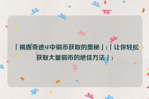 「揭露奇迹SF中铜币获取的奥秘」(「让你轻松获取大量铜币的绝佳方法」)