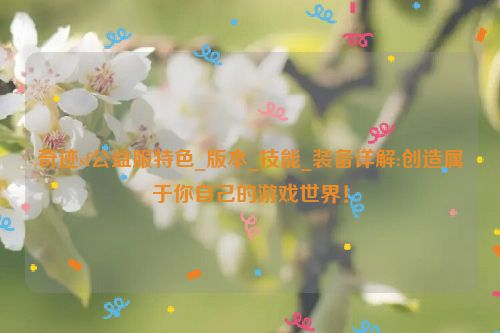 奇迹sf公益服特色_版本_技能_装备详解:创造属于你自己的游戏世界！