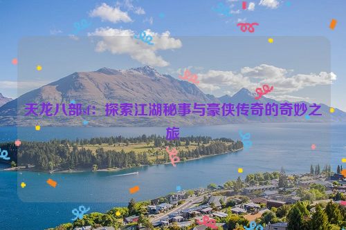 天龙八部sf：探索江湖秘事与豪侠传奇的奇妙之旅