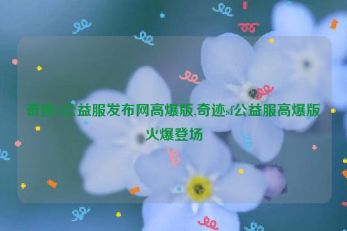 奇迹sf公益服发布网高爆版,奇迹sf公益服高爆版火爆登场