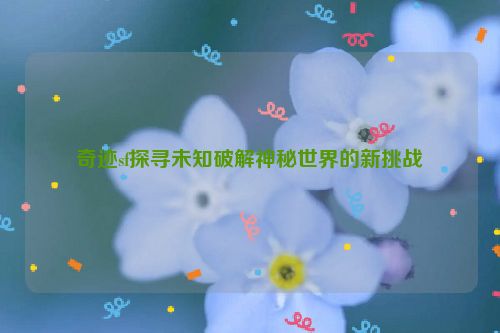 奇迹sf探寻未知破解神秘世界的新挑战