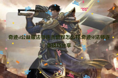 奇迹sf公益服法师连击教程怎么打,奇迹SF法师连击技巧分享