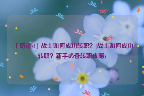 「奇迹sf」战士如何成功转职？(战士如何成功转职？新手必备转职攻略)