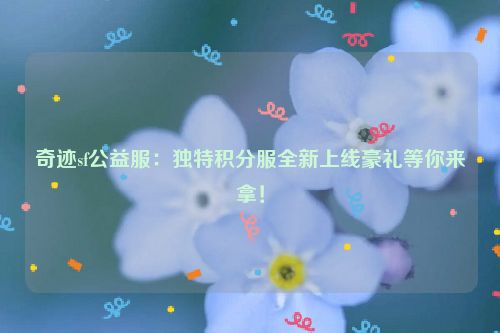 奇迹sf公益服：独特积分服全新上线豪礼等你来拿！