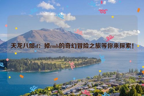 天龙八部sf：掉rmb的奇幻冒险之旅等你来探索！